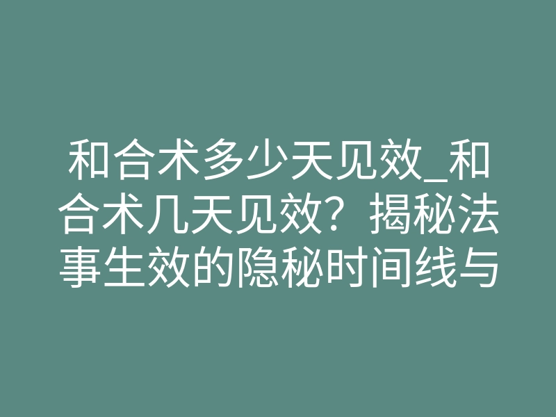 和合术多少天见效_和合术几天见效?揭秘法事生效的隐秘时间线与体感反差