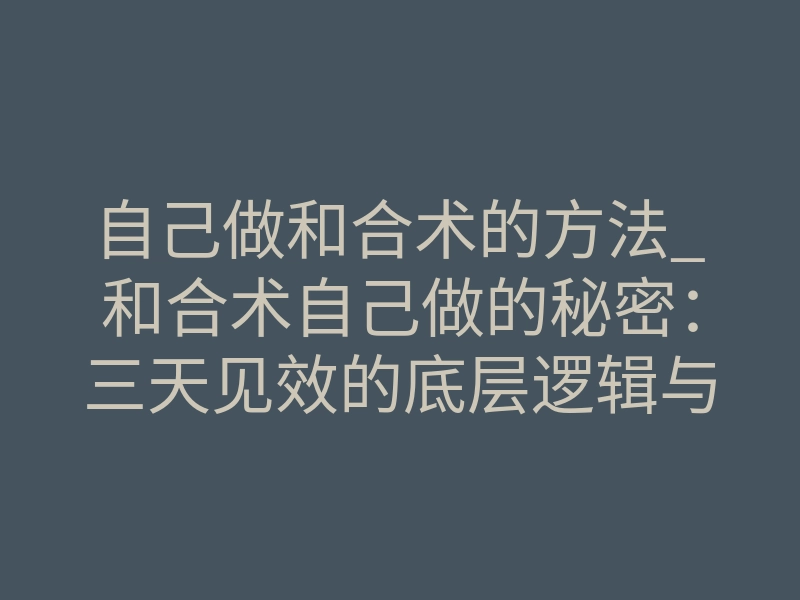 自己做和合术的方法_和合术自己做的秘密:三天见效的底层逻辑与致命风险