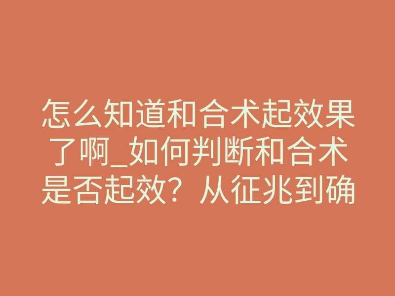 怎么知道和合术起效果了啊_如何判断和合术是否起效?从征兆到确认的全指南
