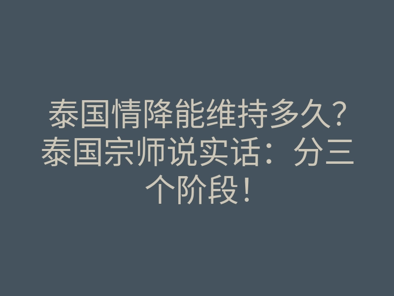 泰国情降能维持多久?泰国宗师说实话:分三个阶段!