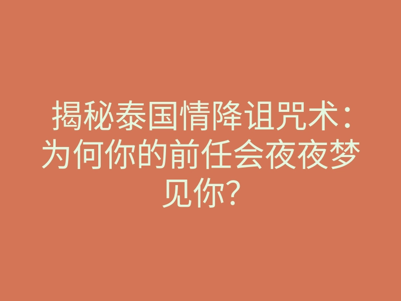 揭秘泰国情降诅咒术:为何你的前任会夜夜梦见你?