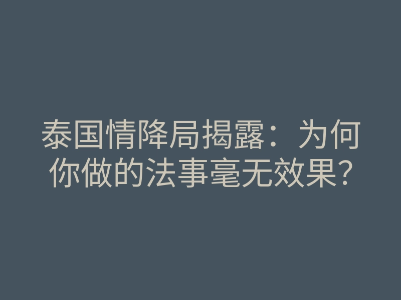 泰国情降局揭露:为何你做的法事毫无效果?
