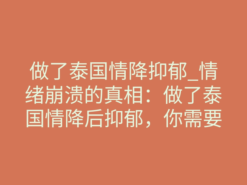 做了泰国情降抑郁_情绪崩溃的真相：做了泰国情降后抑郁，你需要知道的一件事