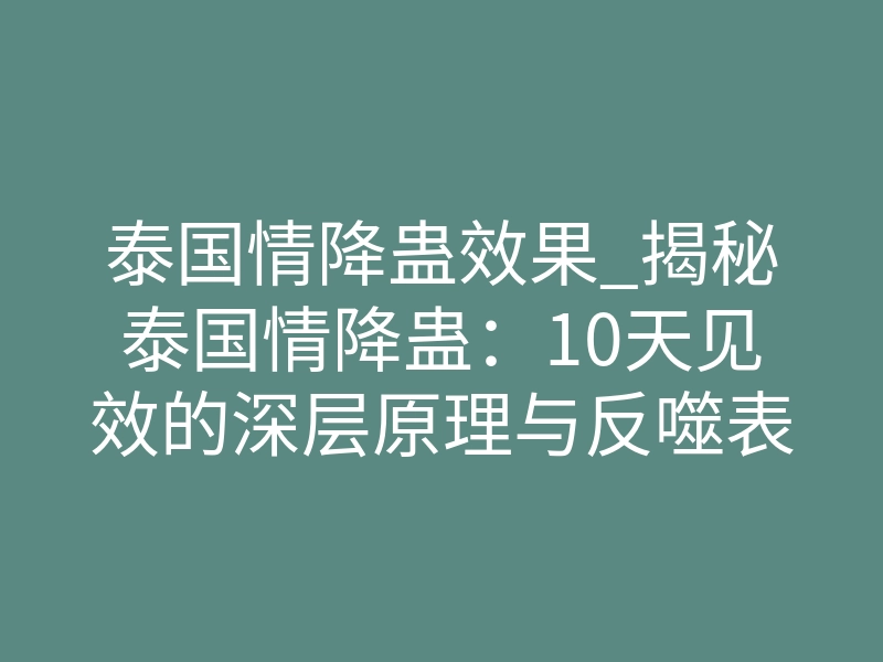 泰国情降蛊效果_揭秘泰国情降蛊:10天见效的深层原理与反噬表现