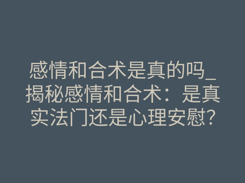 感情和合术是真的吗_揭秘感情和合术:是真实法门还是心理安慰?