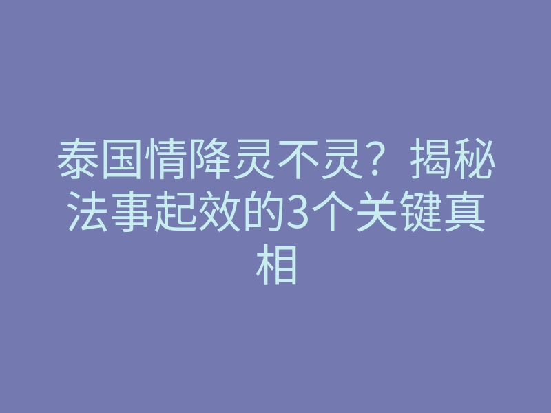 泰国情降灵不灵?揭秘法事起效的3个关键真相