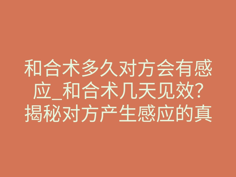 和合术多久对方会有感应_和合术几天见效?揭秘对方产生感应的真实时间线