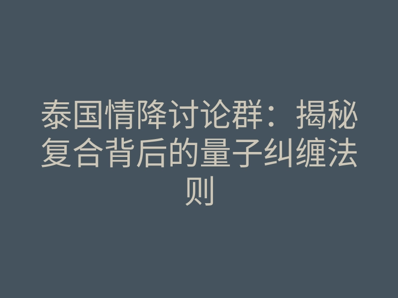 泰国情降讨论群:揭秘复合背后的量子纠缠法则