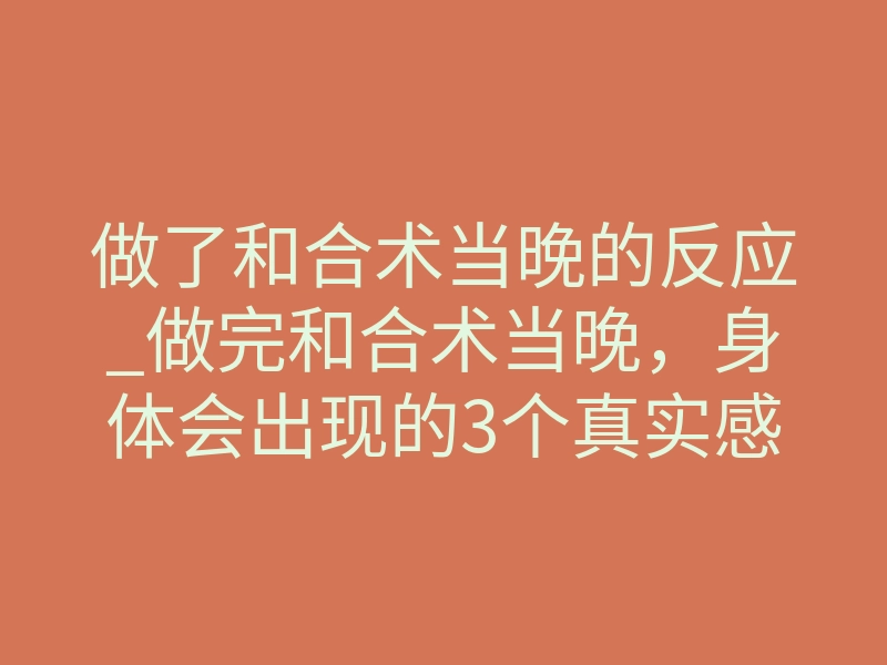 做了和合术当晚的反应_做完和合术当晚，身体会出现的3个真实感应