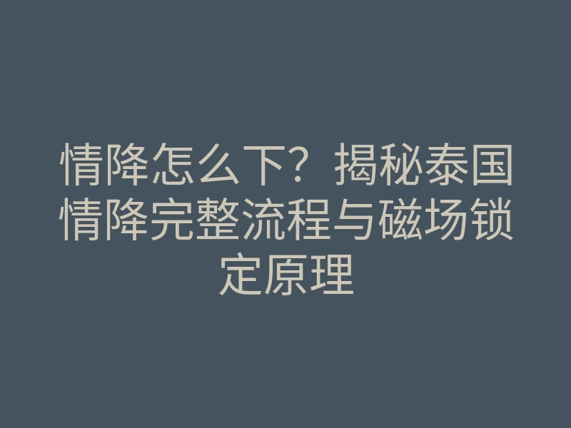 情降怎么下?揭秘泰国情降完整流程与磁场锁定原理
