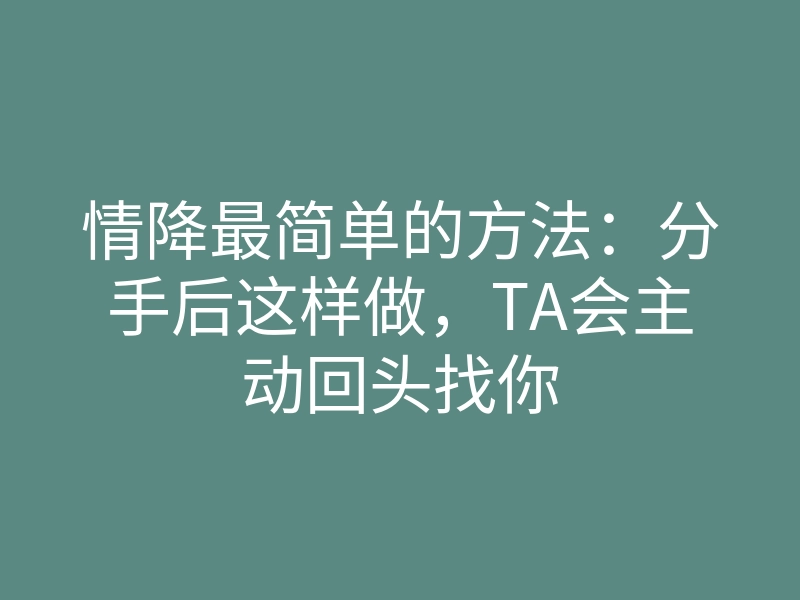 情降最简单的方法:分手后这样做,TA会主动回头找你