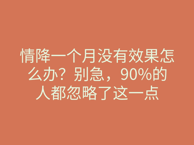 情降一个月没有效果怎么办?别急,90%的人都忽略了这一点