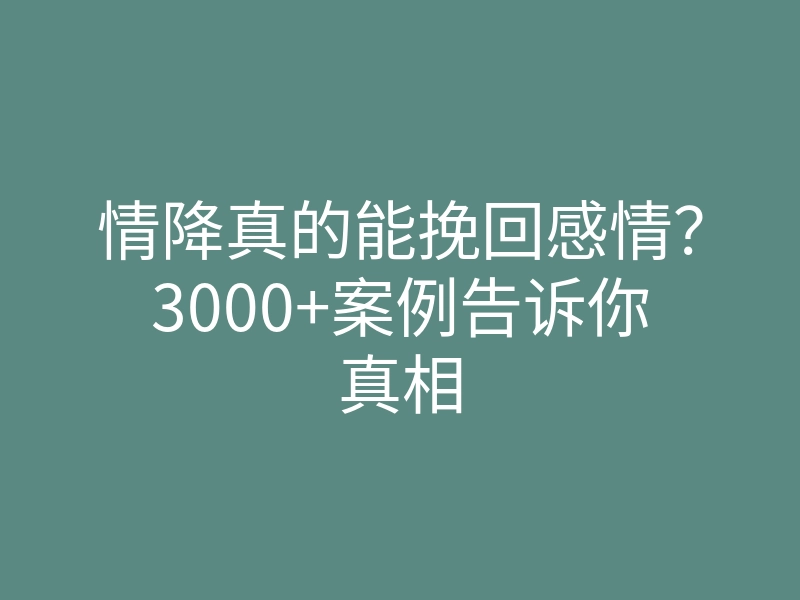 情降真的能挽回感情?3000+案例告诉你真相