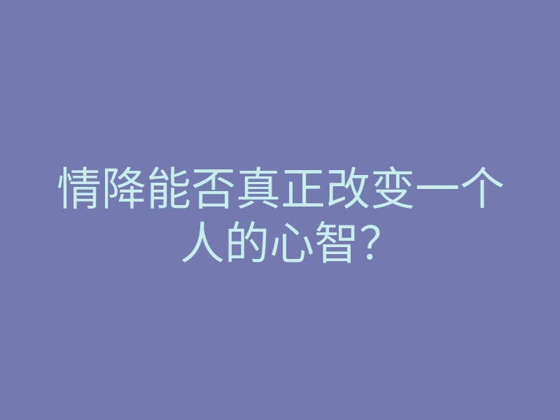 情降能否真正改变一个人的心智?