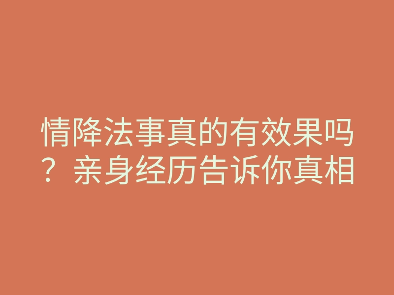 情降法事真的有效果吗?亲身经历告诉你真相