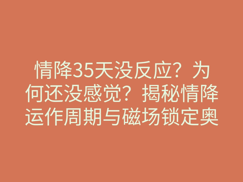 情降35天没反应?为何还没感觉?揭秘情降运作周期与磁场锁定奥秘