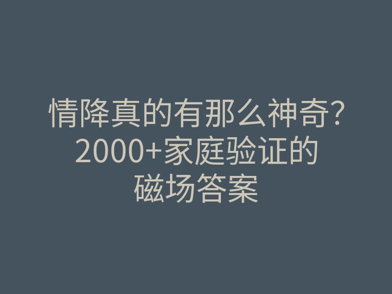 情降真的有那么神奇?2000+家庭验证的磁场答案