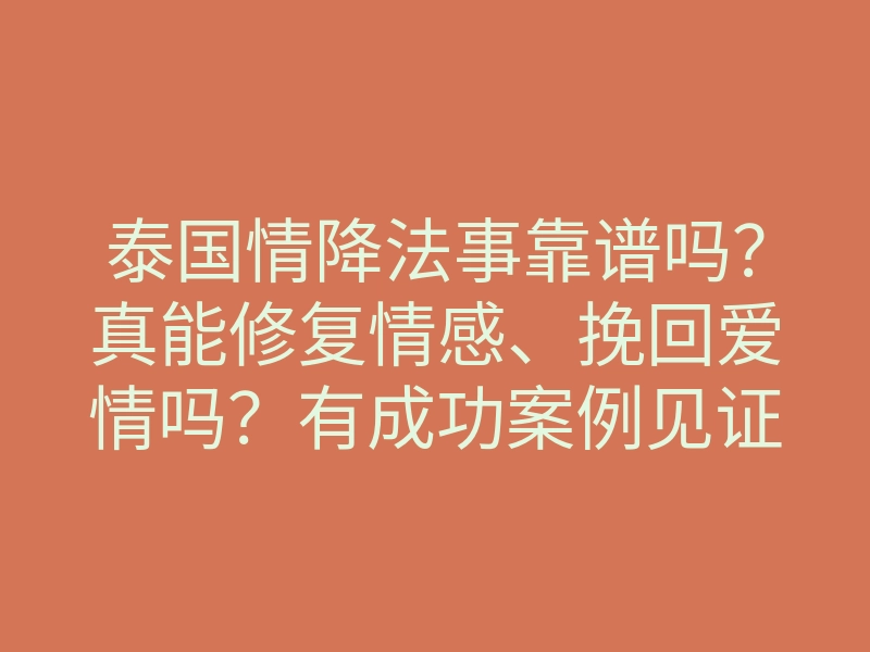 泰国情降法事靠谱吗?真能修复情感、挽回爱情吗?有成功案例见证!