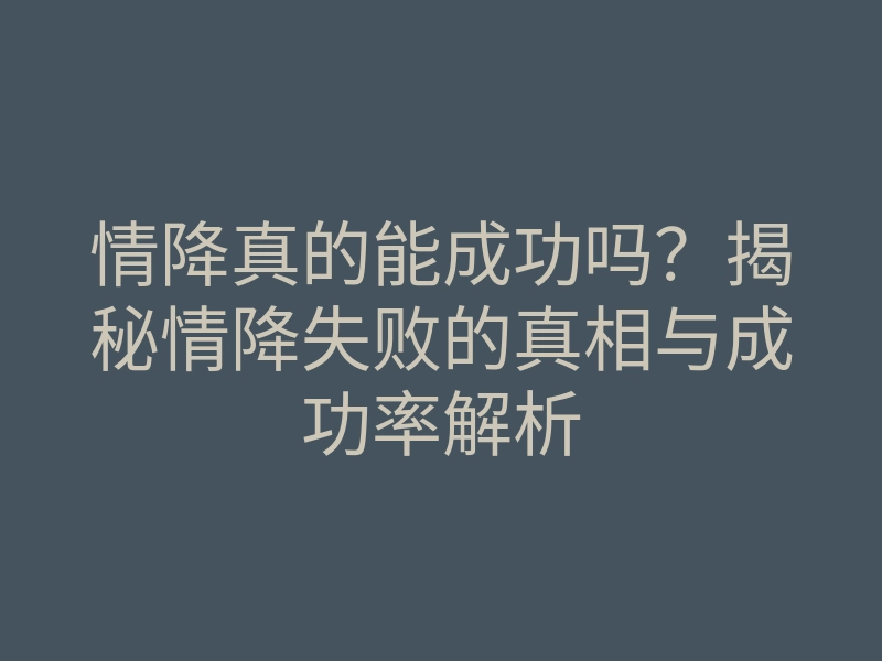情降真的能成功吗?揭秘情降失败的真相与成功率解析