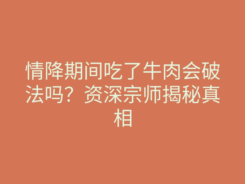 情降期间吃了牛肉会破法吗?资深宗师揭秘真相