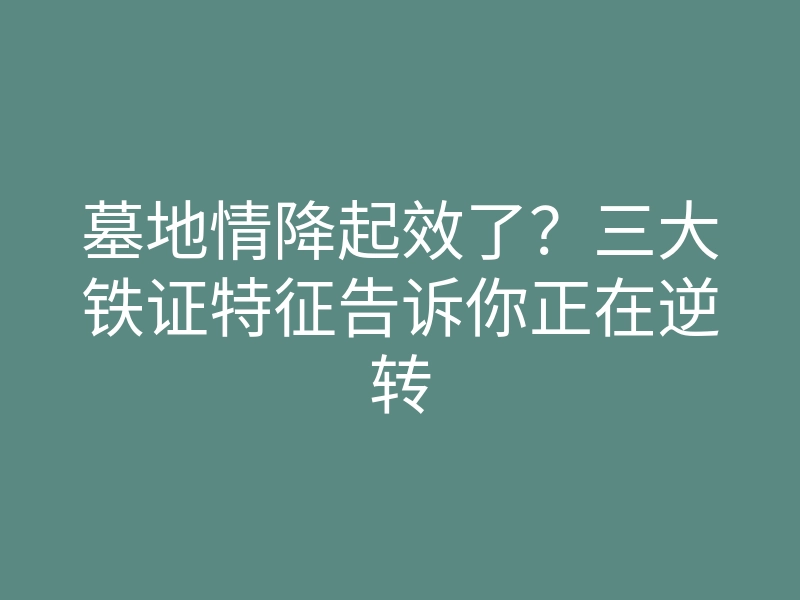 墓地情降起效了?三大铁证特征告诉你正在逆转