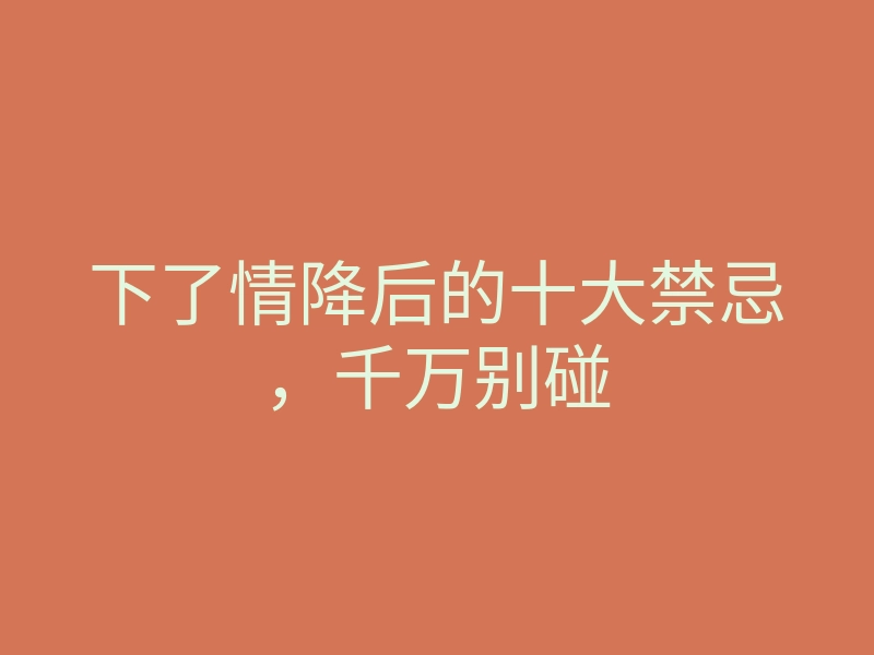 下了情降后的十大禁忌,千万别碰