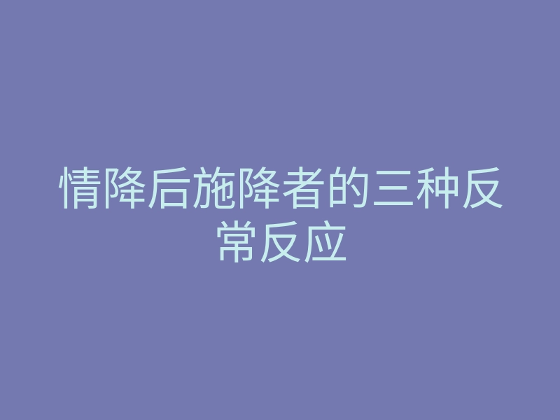 情降后施降者的三种反常反应