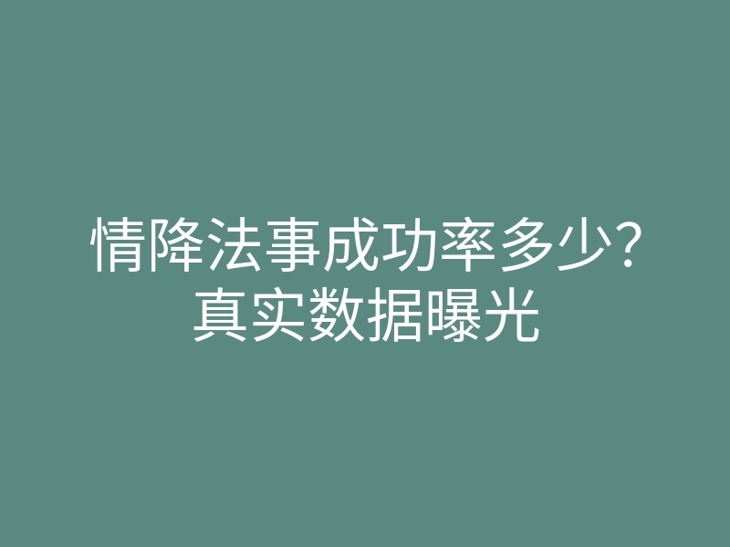 情降法事成功率多少?真实数据曝光