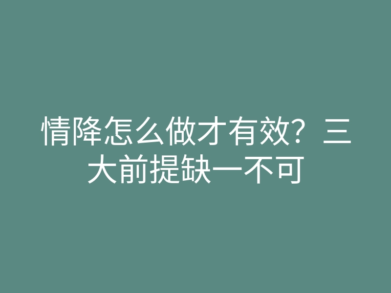 情降怎么做才有效?三大前提缺一不可