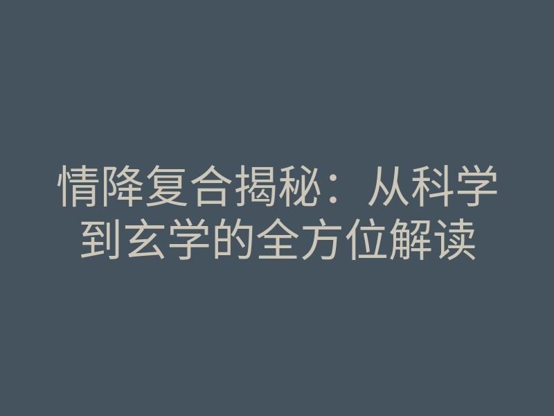 情降复合揭秘:从科学到玄学的全方位解读