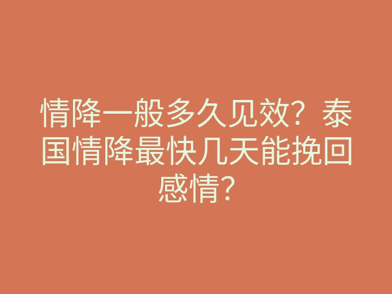 情降一般多久见效?泰国情降最快几天能挽回感情?