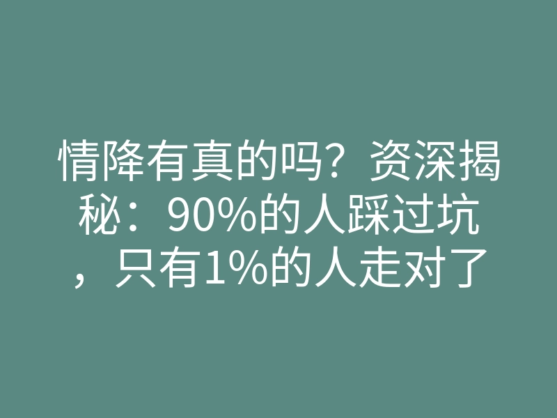 情降有真的吗?资深揭秘:90%的人踩过坑,只有1%的人走对了路