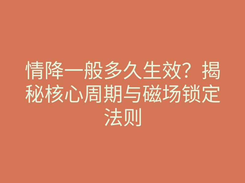 情降一般多久生效?揭秘核心周期与磁场锁定法则