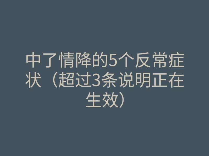 中了情降的5个反常症状(超过3条说明正在生效)