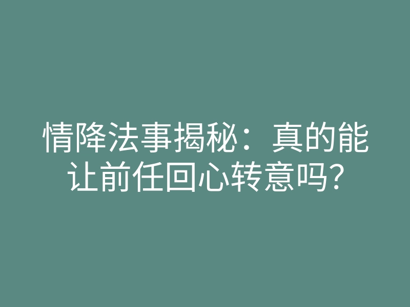 情降法事揭秘:真的能让前任回心转意吗?