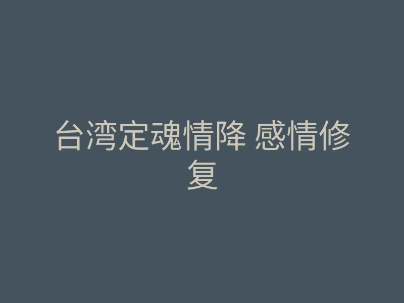 台湾定魂情降 感情修复