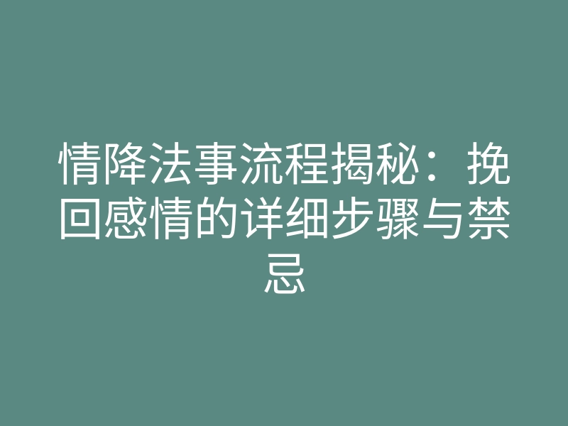情降法事流程揭秘:挽回感情的详细步骤与禁忌