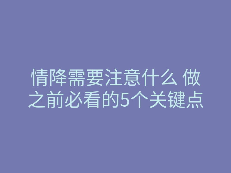 情降需要注意什么 做之前必看的5个关键点