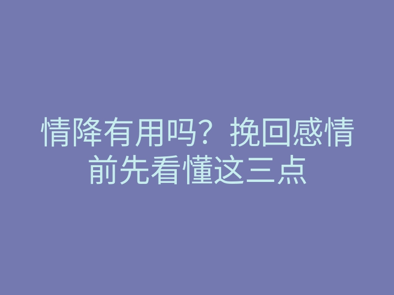 情降有用吗?挽回感情前先看懂这三点