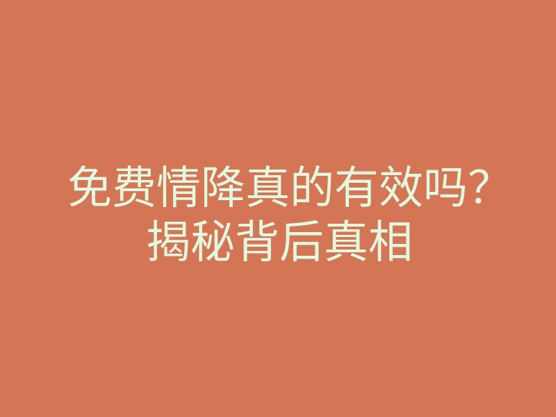 免费情降真的有效吗?揭秘背后真相