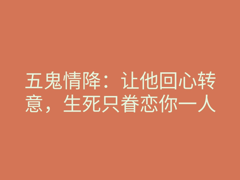 五鬼情降:让他回心转意,生死只眷恋你一人