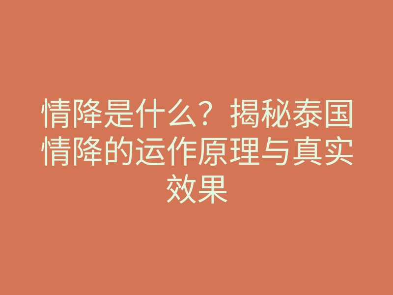 情降是什么?揭秘泰国情降的运作原理与真实效果