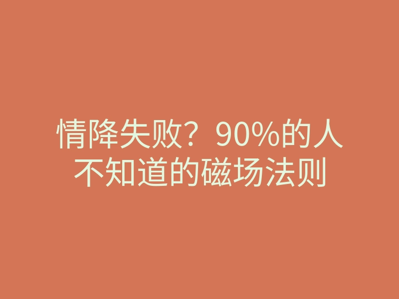 情降失败?90%的人不知道的磁场法则