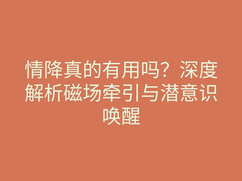 情降真的有用吗?深度解析磁场牵引与潜意识唤醒