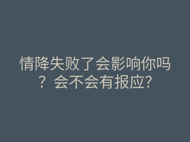 情降失败了会影响你吗？会不会有报应？