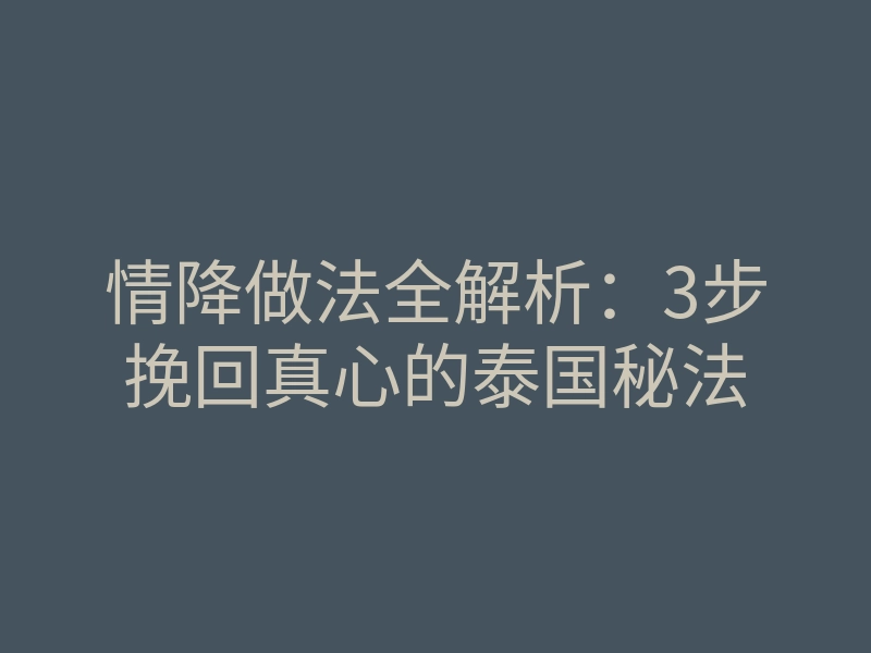 情降做法全解析:3步挽回真心的泰国秘法