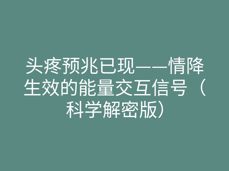 头疼预兆已现——情降生效的能量交互信号(科学解密版)
