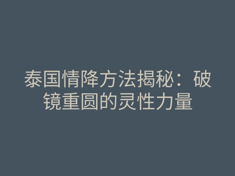 泰国情降方法揭秘:破镜重圆的灵性力量