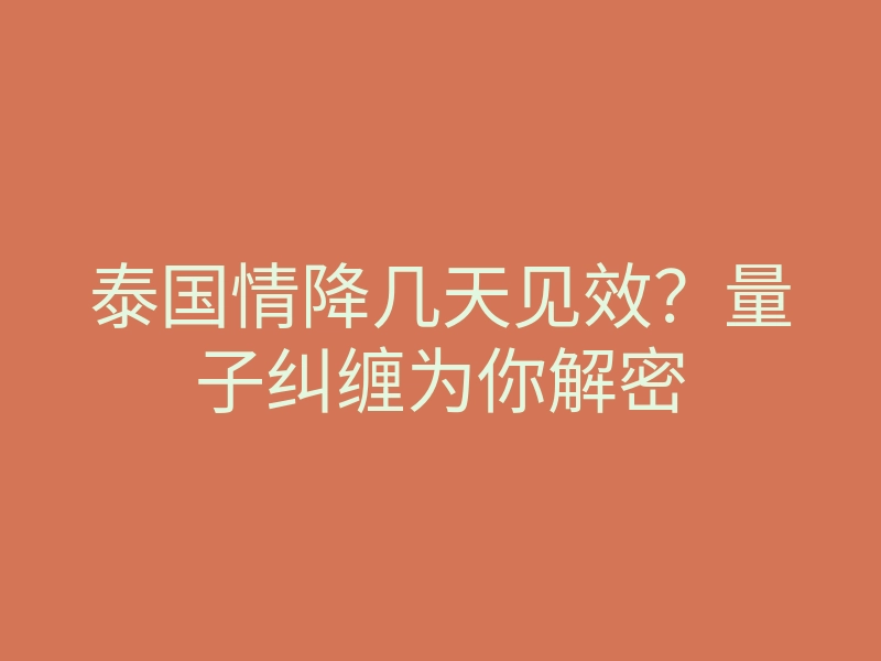 泰国情降几天见效?量子纠缠为你解密