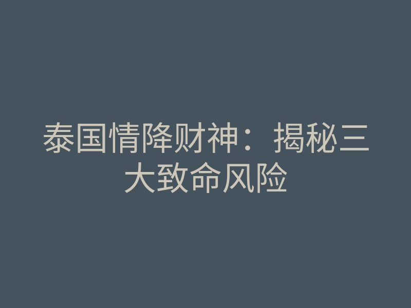泰国情降财神:揭秘三大致命风险